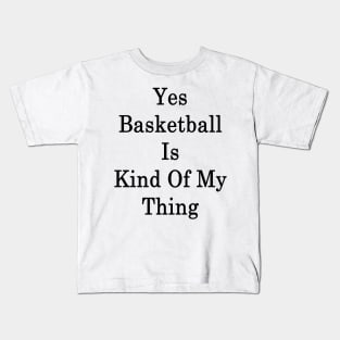 Yes Basketball Is Kind Of My Thing Kids T-Shirt
